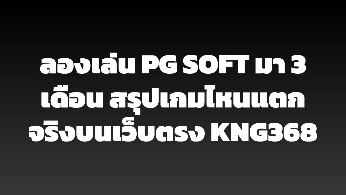ลองเล่น PG SOFT มา 3 เดือน สรุปเกมไหนแตกจริงบนเว็บตรง KNG368